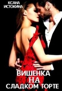 Вишенка на сладком торте (СИ) - Истокина Ксана (читаем книги онлайн бесплатно без регистрации .TXT) 📗