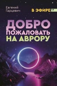 Добро пожаловать на Аврору! (СИ) - Гарцевич Евгений (читать книги онлайн бесплатно полностью TXT) 📗