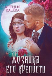 Хозяйка Его крепости (СИ) - Ксения Васёва (книги бесплатно .TXT) 📗