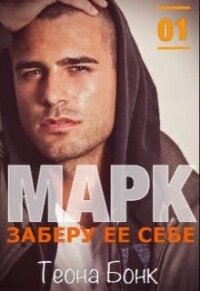 Марк. Заберу ее себе (СИ) - Бонк Теона (читать книги полностью без сокращений бесплатно .TXT) 📗