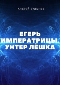 Егерь Императрицы. Унтер Лёшка - Булычев Андрей Алексеевич (книги серии онлайн TXT) 📗