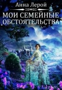 Мои семейные обстоятельства (СИ) - Лерой Анна "Hisuiiro" (читать онлайн полную книгу .TXT) 📗