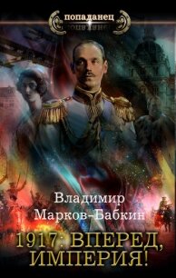 1917: Вперед, Империя! - Марков-Бабкин Владимир (читать книги без регистрации полные txt) 📗