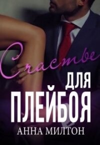 Счастье для плейбоя (СИ) - "Anna Milton" (книга бесплатный формат .TXT) 📗