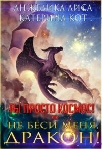 Ты просто Космос, или Не беси меня, дракон! (СИ) - Лиса Анжелика (читаем книги онлайн .TXT) 📗