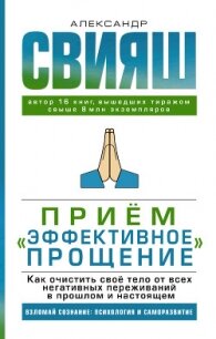 Приём «Эффективное прощение». Как очистить своё тело от всех негативных переживаний в прошлом и наст - Свияш Александр (список книг txt) 📗