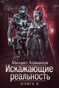 Искажающие Реальность 8 (СИ) - Атаманов Михаил Александрович (книги бесплатно .txt) 📗