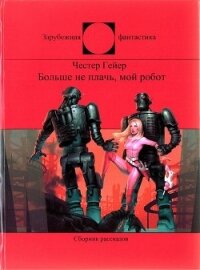 Больше не плачь, мой робот (СИ) - Гейер Честер (читать книги регистрация .txt) 📗