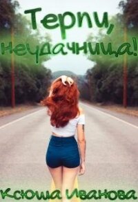 Терпи, неудачница! (СИ) - Иванова Ксюша (книги бесплатно без онлайн txt) 📗