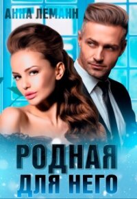 Родная для него (СИ) - Леманн Анна (читать книгу онлайн бесплатно полностью без регистрации .TXT) 📗