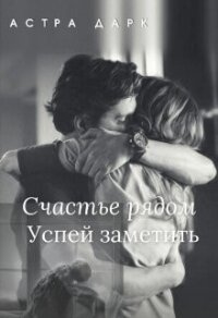 Счастье рядом, успей заметить (СИ) - Дарк Астра (читать книги онлайн бесплатно полностью без .TXT) 📗