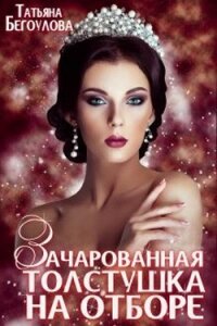 Зачарованная толстушка на отборе (СИ) - Бегоулова Татьяна (библиотека книг бесплатно без регистрации .TXT) 📗