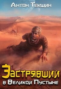Застрявший в Великой Пустыне (СИ) - Текшин Антон (книги онлайн без регистрации полностью txt) 📗