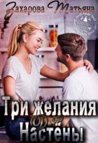 Три желания для Настёны (СИ) - Захарова Татьяна Александровна (читаем книги онлайн бесплатно TXT) 📗