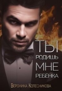 Ты родишь мне ребенка (СИ) - Колесникова Вероника (книги полные версии бесплатно без регистрации .TXT) 📗