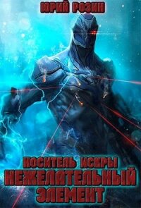 Носитель Искры. Нежелательный элемент (СИ) - Розин Юрий (книги без регистрации полные версии .txt) 📗