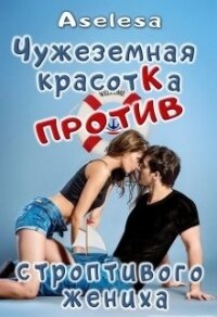 Чужеземная красотка против строптивого жениха (СИ) - Арсеньева Аселина (читаемые книги читать онлайн бесплатно TXT) 📗