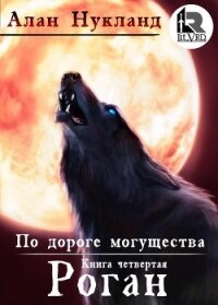 По дороге могущества. Книга четвёртая: Роган (СИ) - Нукланд Алан (читать книги онлайн полные версии txt) 📗