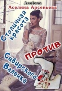 Столичная красота против сибирского Валенка (СИ) - Арсеньева Аселина (прочитать книгу txt) 📗