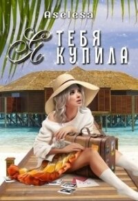 Я тебя купила (СИ) - Арсеньева Аселина (книги онлайн полные версии бесплатно txt) 📗