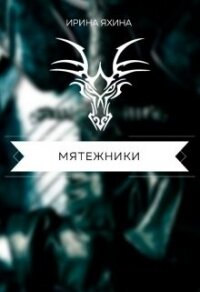 Мятежники (СИ) - Яхина Ирина (читать книгу онлайн бесплатно полностью без регистрации TXT) 📗