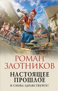 Настоящее прошлое. И снова здравствуйте! - Злотников Роман (читать книги бесплатно .TXT) 📗