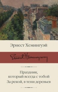 Праздник, который всегда с тобой. За рекой, в тени деревьев - Хемингуэй Эрнест (читать книги регистрация .txt) 📗