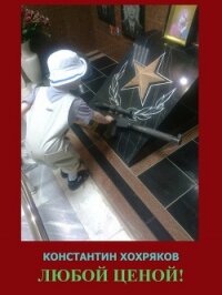 Любой ценой (СИ) - Хохряков Константин (читать книги полностью без сокращений бесплатно TXT) 📗