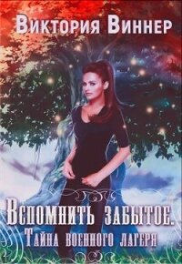 Вспомнить забытое. Тайна военного лагеря. Книга 1 (СИ) - Виннер Виктория (версия книг .TXT) 📗