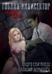 Гоблин-Вивисектор. Первая часть (СИ) - Вермолёк Василий (читать книги онлайн без регистрации .txt) 📗