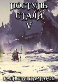 Поступь Стали V (СИ) - Тартаров Радислав (читаемые книги читать онлайн бесплатно полные .TXT) 📗