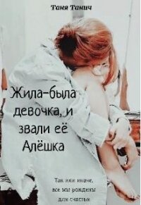 Жила-была девочка, и звали ее Алёшка (СИ) - Танич Таня (читаемые книги читать .txt) 📗