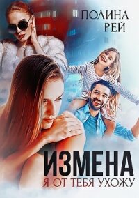 Измена. Я от тебя ухожу - Рей Полина (читаем книги онлайн бесплатно полностью без сокращений txt, fb2) 📗