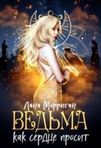 Ведьма. Как сердце просит (СИ) - Морриган Лана (читаемые книги читать онлайн бесплатно полные .txt, .fb2) 📗