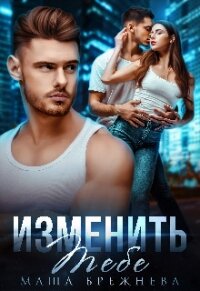 Изменить тебе (СИ) - Брежнева Маша (серии книг читать онлайн бесплатно полностью .txt, .fb2) 📗