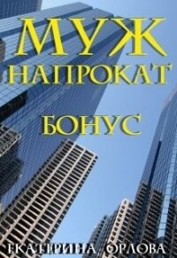 Муж напрокат. Бонус (СИ) - Орлова Екатерина Марковна (читать книги бесплатно полностью .TXT, .FB2) 📗