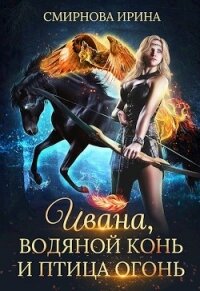 Ивана, водяной конь и птица-огонь (СИ) - Смирнова Ирина "cobras" (книги онлайн без регистрации txt, fb2) 📗