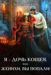 Я – дочь Кощея, или Женихи, вы попали! (СИ) - Дорских Лоя (читаем книги онлайн без регистрации TXT, FB2) 📗