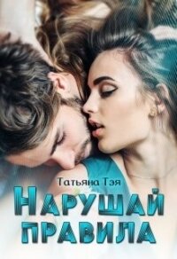 Нарушай правила (СИ) - Тэя Татьяна (серии книг читать онлайн бесплатно полностью .TXT, .FB2) 📗