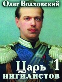 Царь нигилистов (СИ) - Волховский Олег (книга жизни .txt, .fb2) 📗