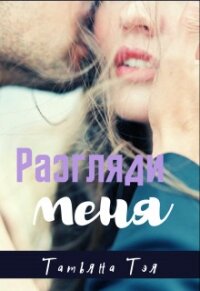 Разгляди меня (СИ) - Татьяна Тэя (книги без регистрации .TXT, .FB2) 📗