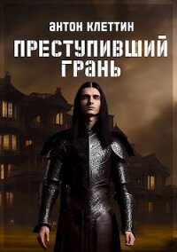 Преступивший Грань (СИ) - Клеттин Антон (книги хорошем качестве бесплатно без регистрации txt, fb2) 📗