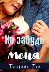 Не забудь меня (СИ) - Тэя Татьяна (читать книги онлайн полностью txt, fb2) 📗