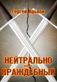 Нейтрально-враждебный (СИ) - Арьков Сергей (читать полностью книгу без регистрации .TXT, .FB2) 📗