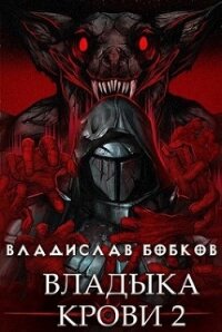 Владыка крови 2 (СИ) - Бобков Владислав Андреевич (читать книги онлайн без .TXT, .FB2) 📗