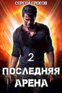 Последняя Арена 2 (СИ) - Греков Сергей (прочитать книгу .TXT, .FB2) 📗