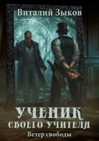 Ученик своего учителя. Ветер свободы - Зыков Виталий Валерьевич (лучшие книги онлайн .TXT, .FB2) 📗