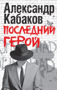 Последний герой - Кабаков Александр Абрамович (книги серия книги читать бесплатно полностью .txt) 📗