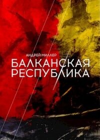 Балканская республика (СИ) - Миллер Андрей (книги бесплатно читать без .TXT, .FB2) 📗