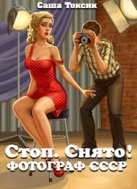 Стоп. Снято! Фотограф СССР (СИ) - Токсик Саша (читать полностью бесплатно хорошие книги .TXT, .FB2) 📗